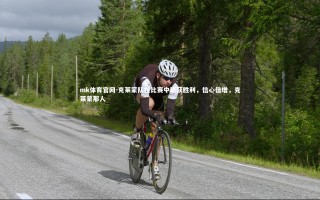 mk体育官网-克莱蒙队在比赛中斩获胜利，信心倍增，克莱蒙那人