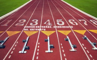 mk体育官网-疫情下的体育盛会，选手健康问题日益引起担忧，疫情下的体育产业