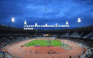 mk体育官网-武汉女足提前跻身亚冠八强 常卫魏致敬老将坚韧拼搏