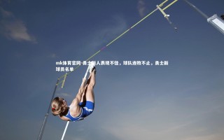 mk体育官网-勇士新人表现不佳，球队连败不止，勇士新球员名单