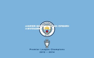 mk体育官网-首届梅西杯12月点燃战火 巴萨曼城等U16青年军角逐荣耀