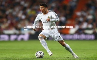 mk体育官网-西班牙迎战希腊，欧预赛关键对决引爆绿茵烽火