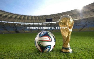 mk体育官网-江苏男篮奋力一战，不幸负于对手