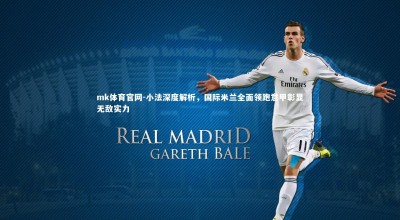 mk体育官网-小法深度解析，国际米兰全面领跑意甲彰显无敌实力