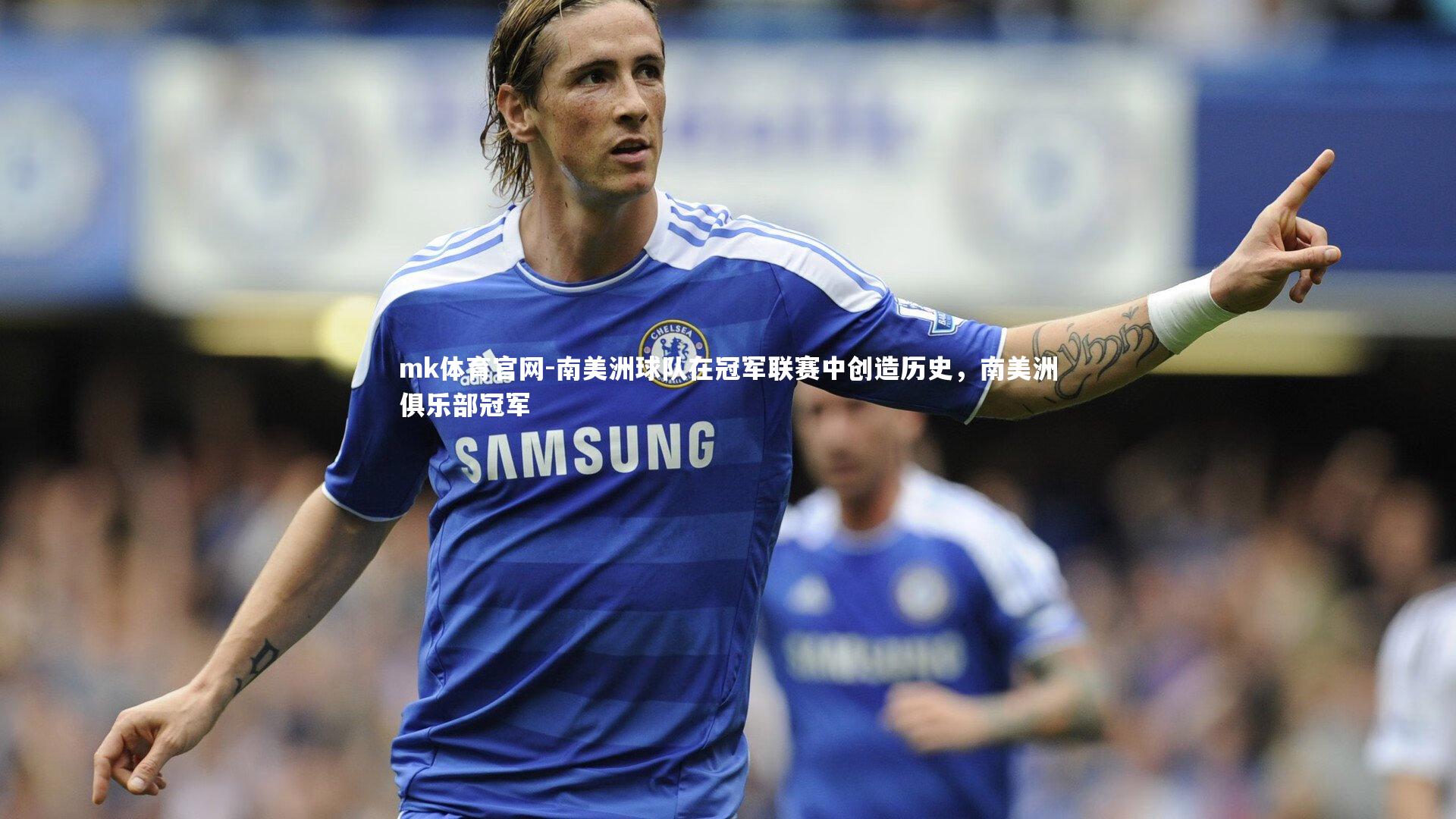 mk体育官网-南美洲球队在冠军联赛中创造历史，南美洲俱乐部冠军-第1张图片-mk体育官网