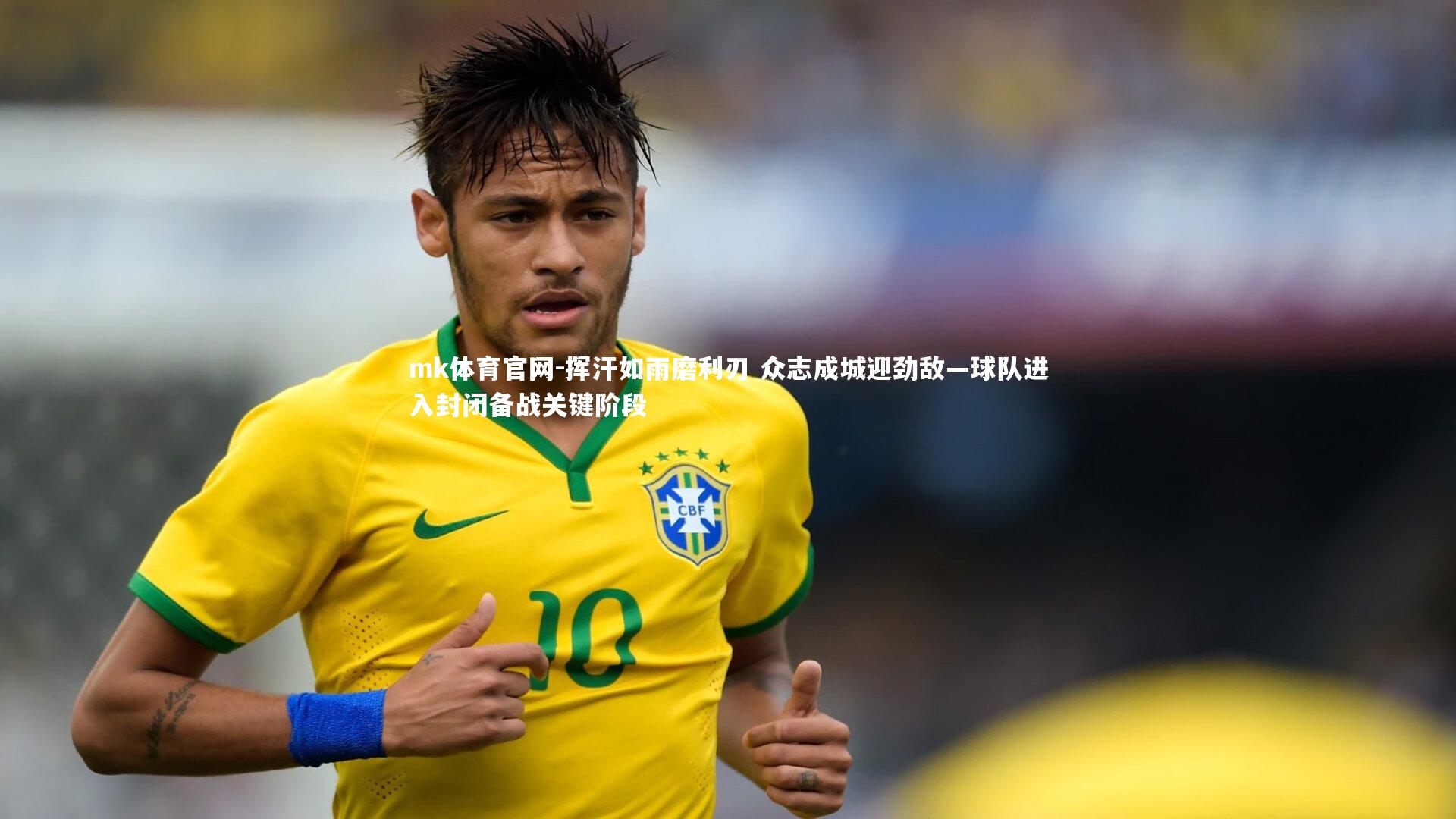 mk体育官网-挥汗如雨磨利刃 众志成城迎劲敌—球队进入封闭备战关键阶段-第1张图片-mk体育官网